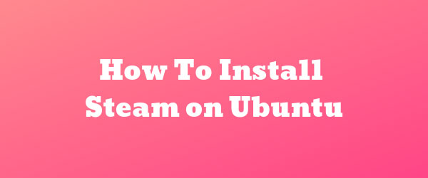 How To Install Steam on Ubuntu